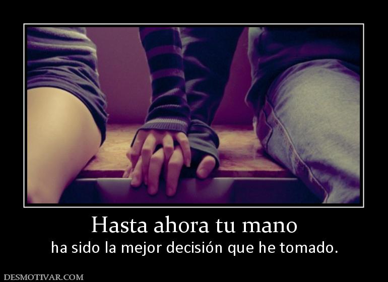 Hasta ahora tu mano ha sido la mejor decisión que he tomado.