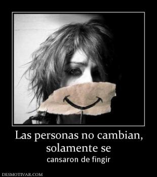 Las personas no cambian, solamente se  cansaron de fingir