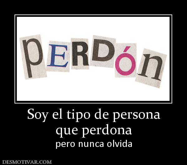 Soy el tipo de persona que perdona  pero nunca olvida
