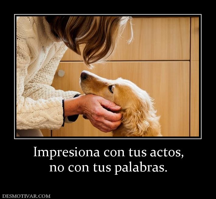 Impresiona con tus actos, no con tus palabras.