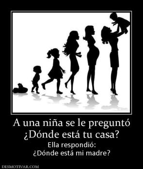 A una niña se le preguntó ¿Dónde está tu casa? Ella respondió: ¿Dónde está mi madre?