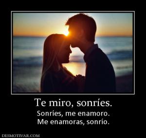 Te miro, sonríes. Sonríes, me enamoro. Me enamoras, sonrío.