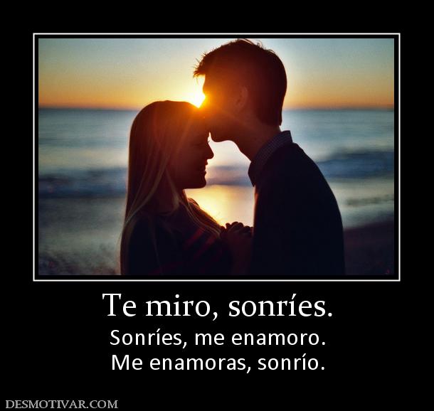 Te miro, sonríes. Sonríes, me enamoro. Me enamoras, sonrío.