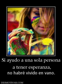 Si ayudo a una sola persona  a tener esperanza,  no habré vivido en vano.