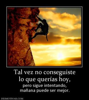 Tal vez no conseguiste lo que querías hoy, pero sigue intentando, mañana puede ser mejor.