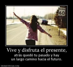 Vive y disfruta el presente, atrás quedó tu pasado y hay un largo camino hacia el futuro.