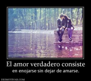 El amor verdadero consiste en enojarse sin dejar de amarse.