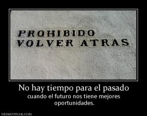 No hay tiempo para el pasado cuando el futuro nos tiene mejores  oportunidades.