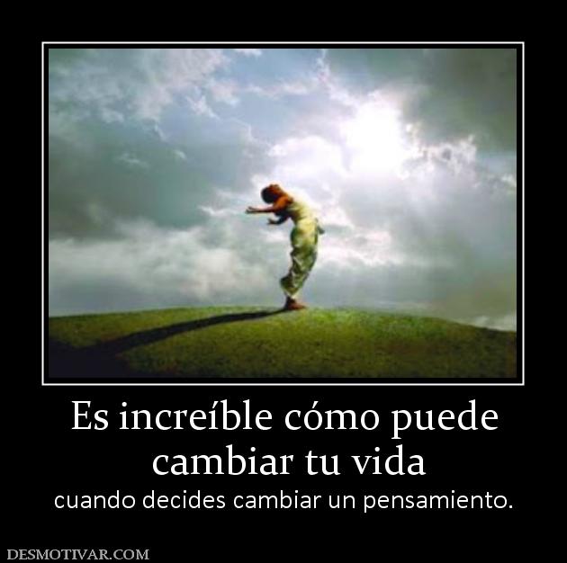 Es increíble cómo puede  cambiar tu vida cuando decides cambiar un pensamiento.