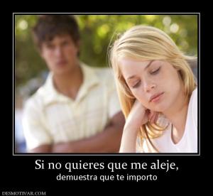 Si no quieres que me aleje, demuestra que te importo