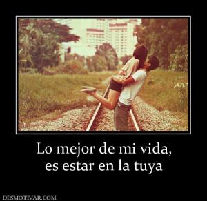 Lo mejor de mi vida, es estar en la tuya