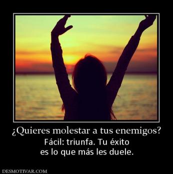 ¿Quieres molestar a tus enemigos? Fácil: triunfa. Tu éxito es lo que más les duele.