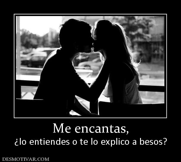 Me encantas, ¿lo entiendes o te lo explico a besos?
