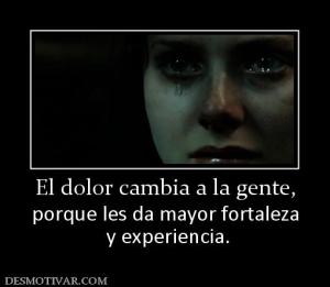 El dolor cambia a la gente, porque les da mayor fortaleza  y experiencia.