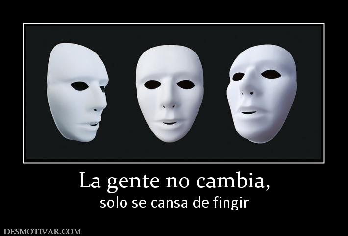 La gente no cambia, solo se cansa de fingir