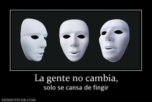 La gente no cambia, solo se cansa de fingir