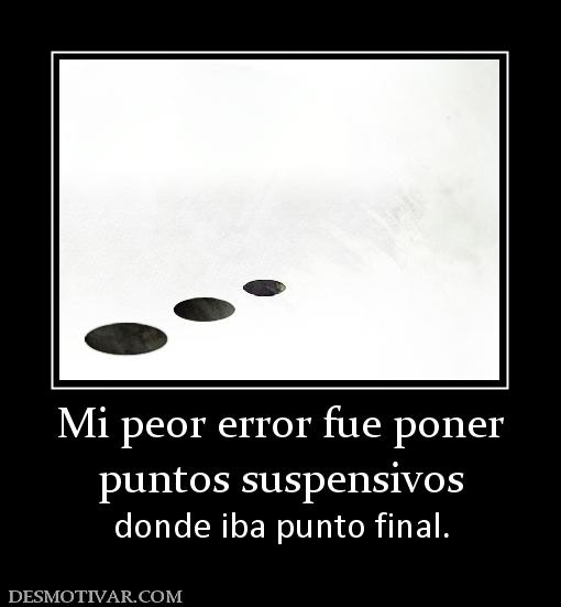Mi peor error fue poner puntos suspensivos donde iba punto final.