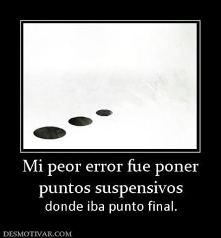 Mi peor error fue poner puntos suspensivos donde iba punto final.