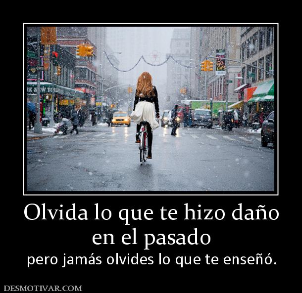 Olvida lo que te hizo daño en el pasado pero jamás olvides lo que te enseñó.