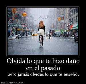 Olvida lo que te hizo daño en el pasado pero jamás olvides lo que te enseñó.