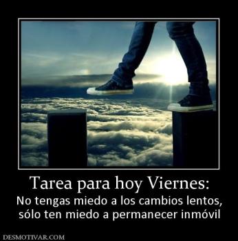 Tarea para hoy Viernes: No tengas miedo a los cambios lentos, sólo ten miedo a permanecer inmóvil