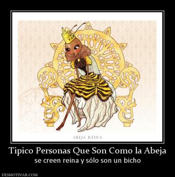 Tipico Personas Que Son Como la Abeja se creen reina y sólo son un bicho