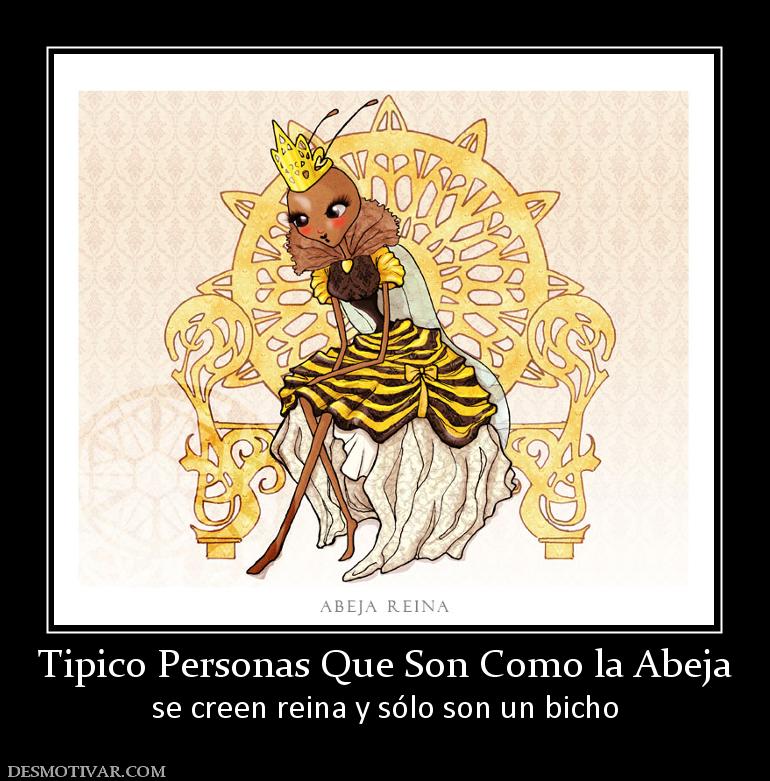 Tipico Personas Que Son Como la Abeja se creen reina y sólo son un bicho