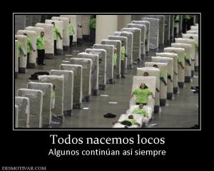 Todos nacemos locos Algunos continúan así siempre