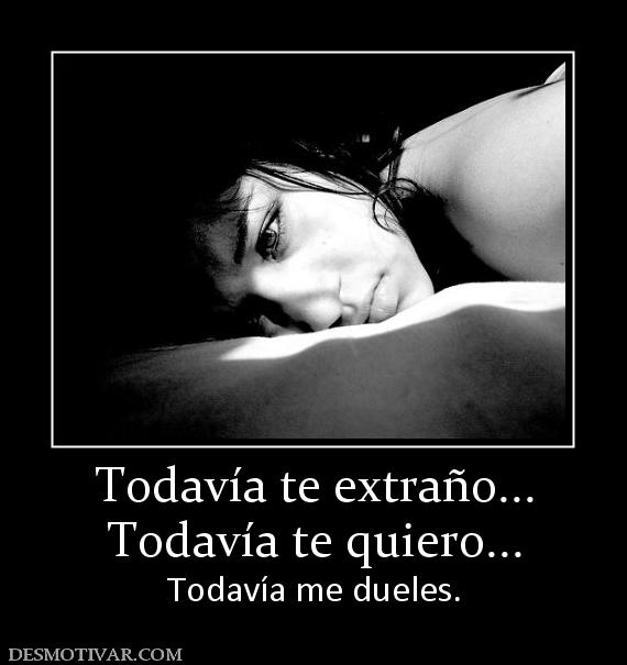 Todavía te extraño... Todavía te quiero... Todavía me dueles.