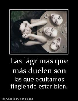 Las lágrimas que más duelen son  las que ocultamos fingiendo estar bien.