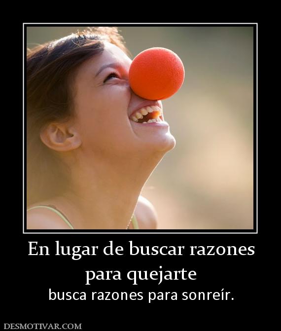 En lugar de buscar razones para quejarte busca razones para sonreír.