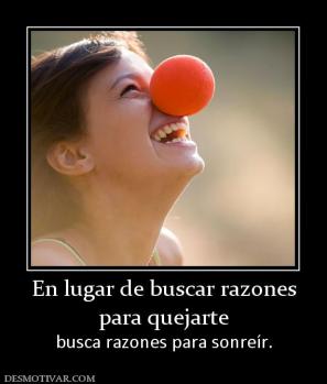 En lugar de buscar razones para quejarte busca razones para sonreír.