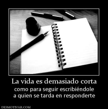 La vida es demasiado corta como para seguir escribiéndole a quien se tarda en responderte