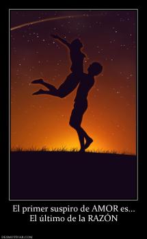 El primer suspiro de AMOR es... El último de la RAZÓN