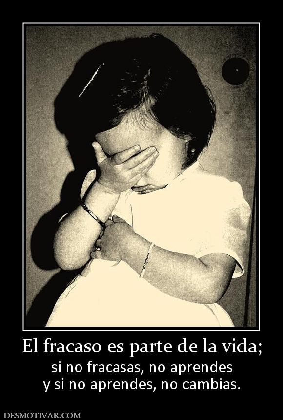 El fracaso es parte de la vida; si no fracasas, no aprendes y si no aprendes, no cambias.