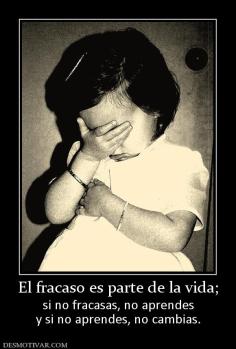 El fracaso es parte de la vida; si no fracasas, no aprendes y si no aprendes, no cambias.