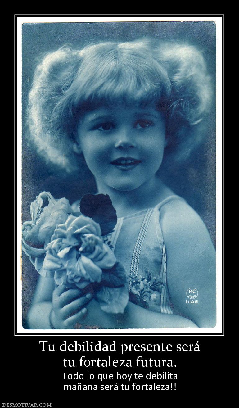 Tu debilidad presente será tu fortaleza futura. Todo lo que hoy te debilita mañana será tu fortaleza!!