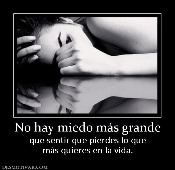 No hay miedo más grande que sentir que pierdes lo que más quieres en la vida.