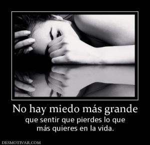 No hay miedo más grande que sentir que pierdes lo que más quieres en la vida.