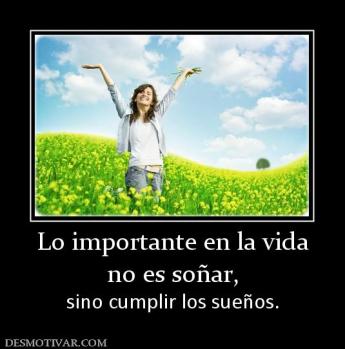 Lo importante en la vida no es soñar, sino cumplir los sueños.
