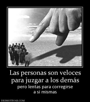Las personas son veloces para juzgar a los demás pero lentas para corregirse a si mismas