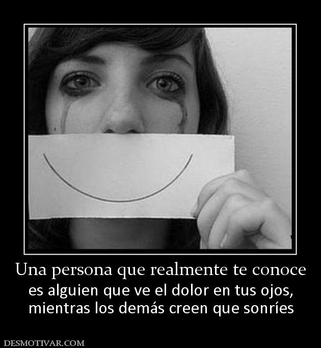 Una persona que realmente te conoce es alguien que ve el dolor en tus ojos, mientras los demás creen que sonríes