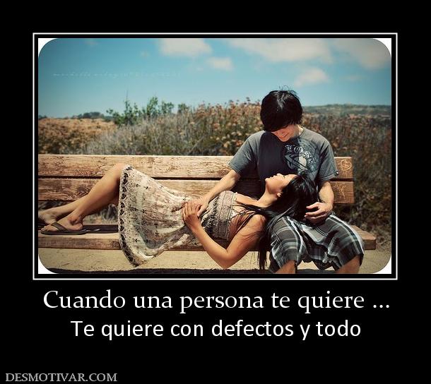 Cuando una persona te quiere ... Te quiere con defectos y todo
