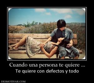 Cuando una persona te quiere ... Te quiere con defectos y todo