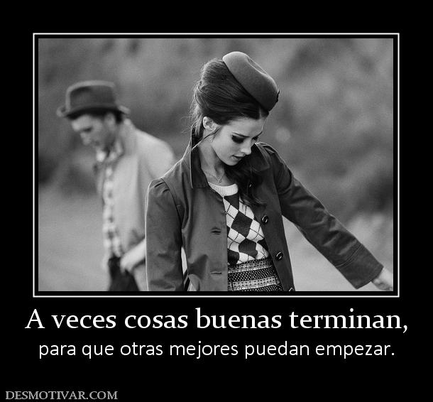 A veces cosas buenas terminan, para que otras mejores puedan empezar.
