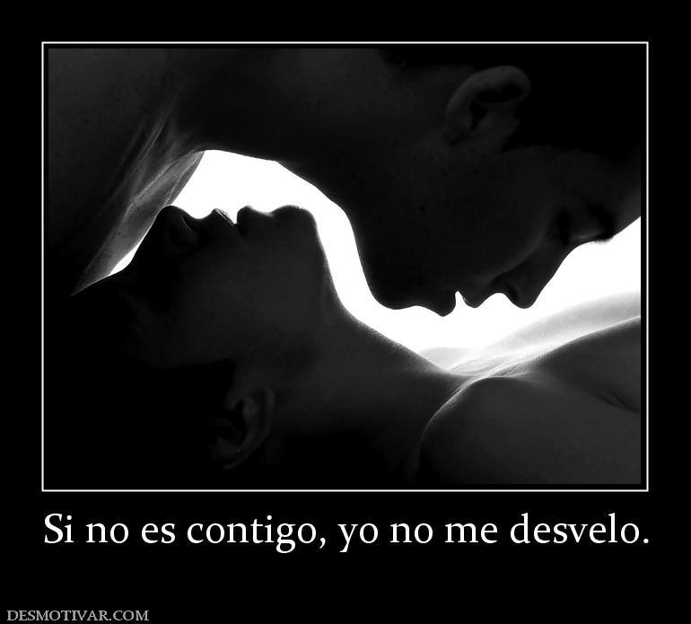 Si no es contigo, yo no me desvelo.