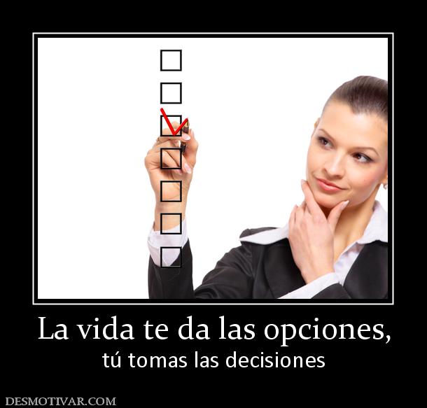 La vida te da las opciones, tú tomas las decisiones