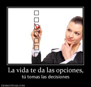 La vida te da las opciones, tú tomas las decisiones