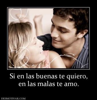 Si en las buenas te quiero, en las malas te amo.