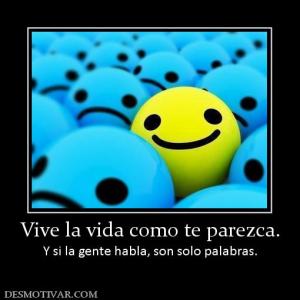 Vive la vida como te parezca. Y si la gente habla, son solo palabras.
